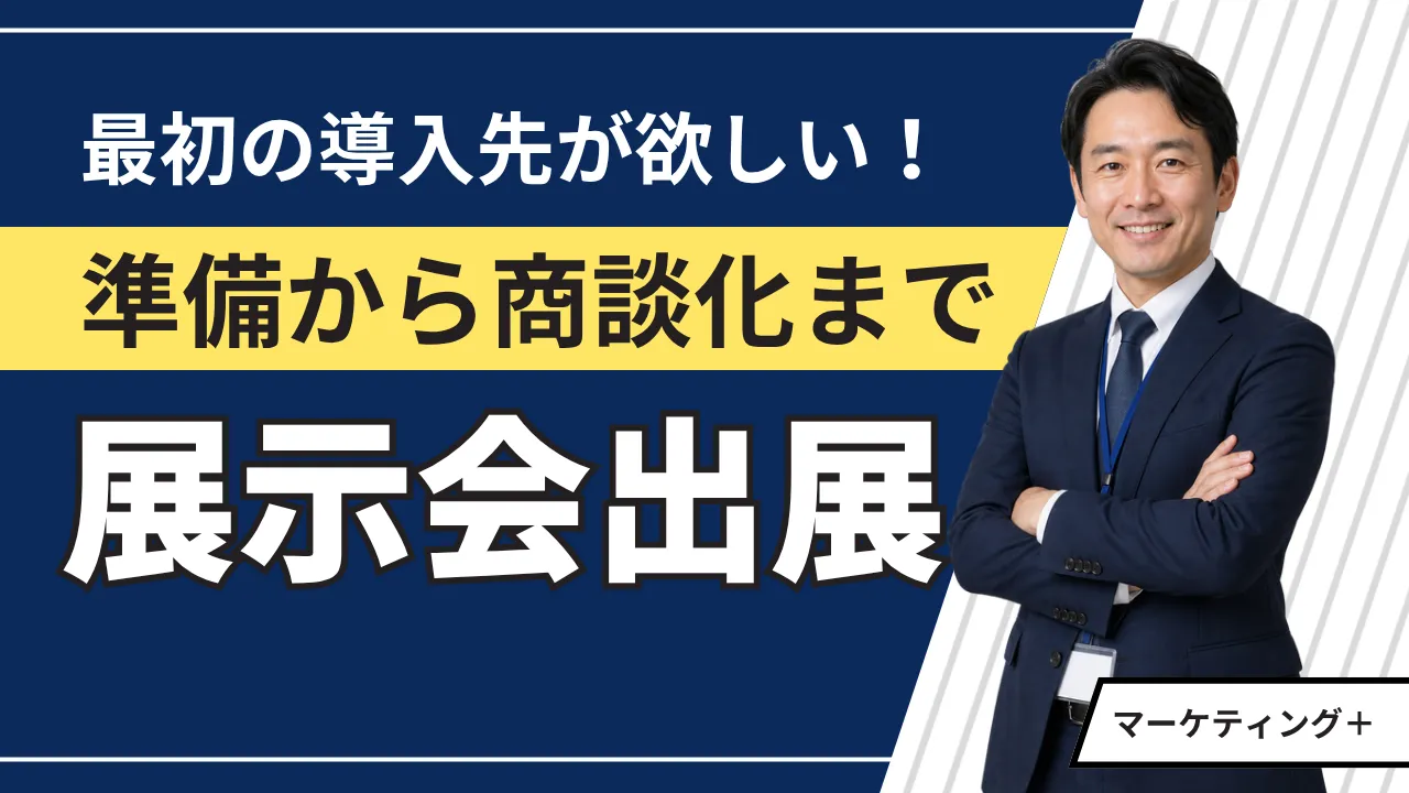 展示会出展の進め方|最初の導入先を得る準備から商談化まで